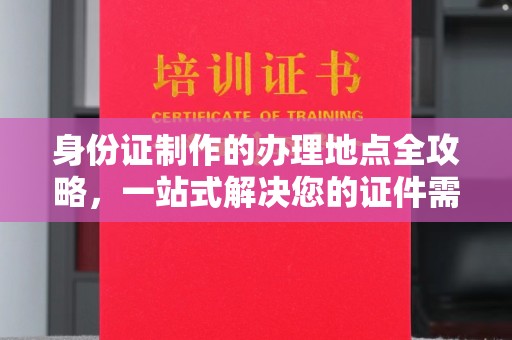 五莲身份证制作的办理地点全攻略，一站式解决您的证件需求