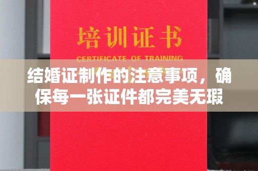 五莲结婚证制作的注意事项，确保每一张证件都完美无瑕