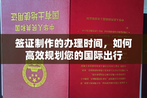 五莲签证制作的办理时间，如何高效规划您的国际出行