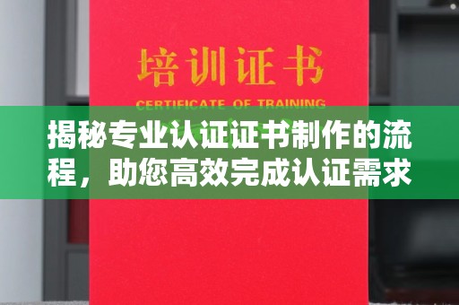 五莲揭秘专业认证证书制作的流程，助您高效完成认证需求