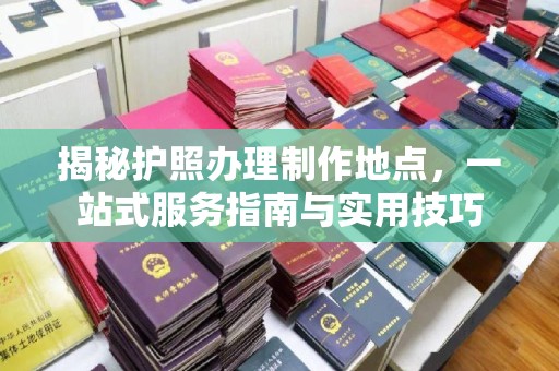 五莲揭秘护照办理制作地点，一站式服务指南与实用技巧