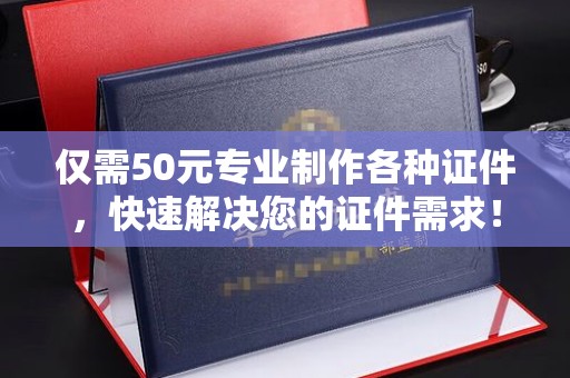 五莲仅需50元专业制作各种证件，快速解决您的证件需求！