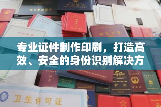 五莲专业证件制作印刷，打造高效、安全的身份识别解决方案