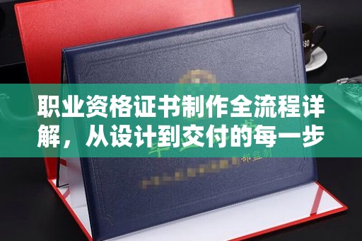五莲职业资格证书制作全流程详解，从设计到交付的每一步