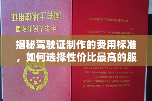 五莲揭秘驾驶证制作的费用标准，如何选择性价比最高的服务？