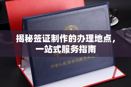 五莲揭秘签证制作的办理地点，一站式服务指南