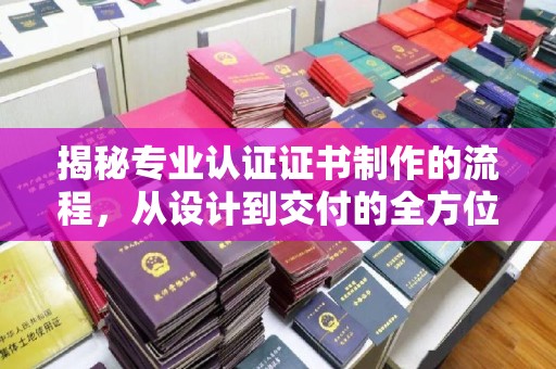 五莲揭秘专业认证证书制作的流程，从设计到交付的全方位指南