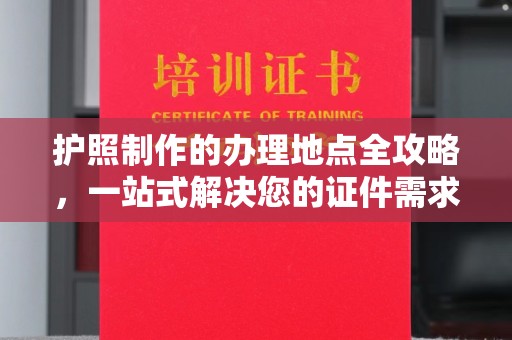 五莲护照制作的办理地点全攻略，一站式解决您的证件需求