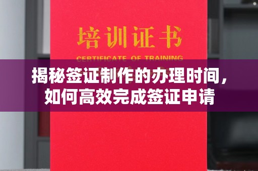 五莲揭秘签证制作的办理时间，如何高效完成签证申请