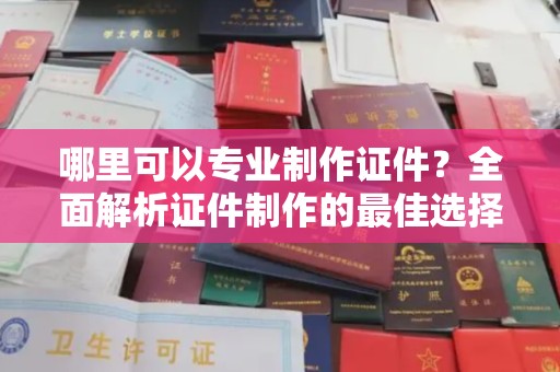 五莲哪里可以专业制作证件？全面解析证件制作的最佳选择