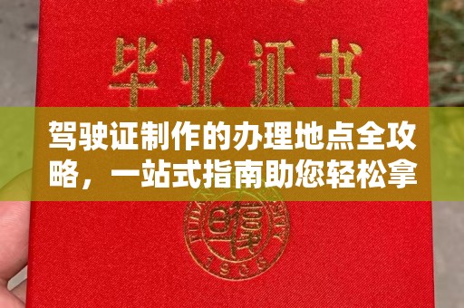 五莲驾驶证制作的办理地点全攻略，一站式指南助您轻松拿证